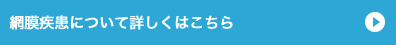 網膜疾患について詳しくはこちら